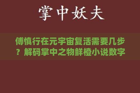 傅慎行在元宇宙复活需要几步?解码掌中之物鲜橙小说数字生存指南 傅慎行在元宇宙复活需要几步?解码掌中之物鲜橙小说数字生存指南