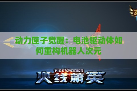 动力匣子觉醒:电池驱动体如何重构机器人次元 动力匣子觉醒:电池驱动体如何重构机器人次元