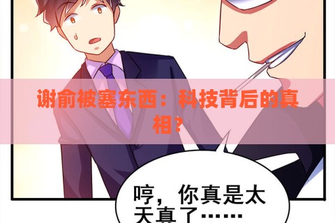 谢俞被塞东西:科技背后的真相? 谢俞被塞东西:科技背后的真相?