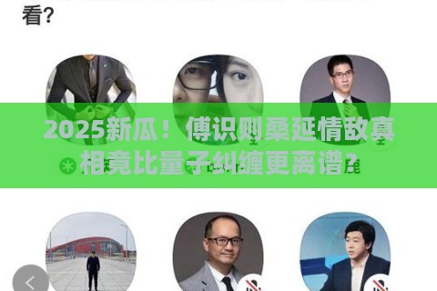 2025新瓜!傅识则桑延情敌真相竟比量子纠缠更离谱? 2025新瓜!傅识则桑延情敌真相竟比量子纠缠更离谱?
