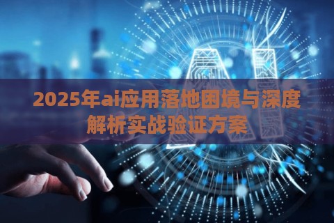2025年ai应用落地困境与深度解析实战验证方案 2025年ai应用落地困境与深度解析实战验证方案