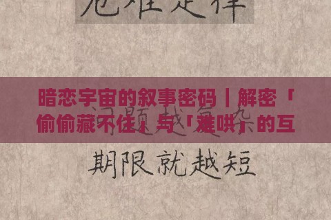 暗恋宇宙的叙事密码|解密「偷偷藏不住」与「难哄」的互文法则 暗恋宇宙的叙事密码|解密「偷偷藏不住」与「难哄」的互文法则