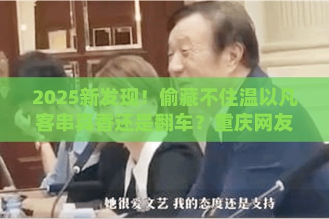 2025新发现!偷藏不住温以凡客串真香还是翻车?重庆网友怒怼剧组埋彩蛋 2025新发现!偷藏不住温以凡客串真香还是翻车?重庆网友怒怼剧组埋彩蛋