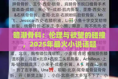 暗潮骨科:伦理与欲望的碰撞,2025年最火小说话题 暗潮骨科:伦理与欲望的碰撞,2025年最火小说话题