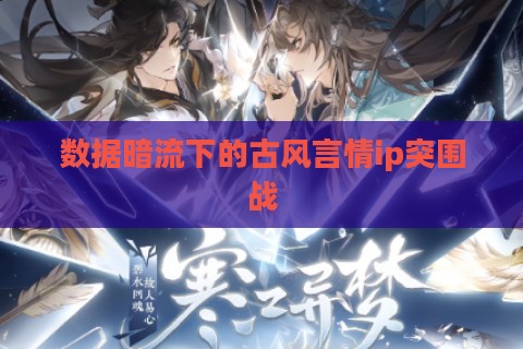 数据暗流下的古风言情ip突围战
